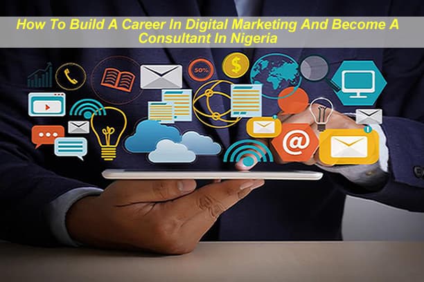 How To Build A Career In Digital Marketing And Become A Consultant In Nigeria